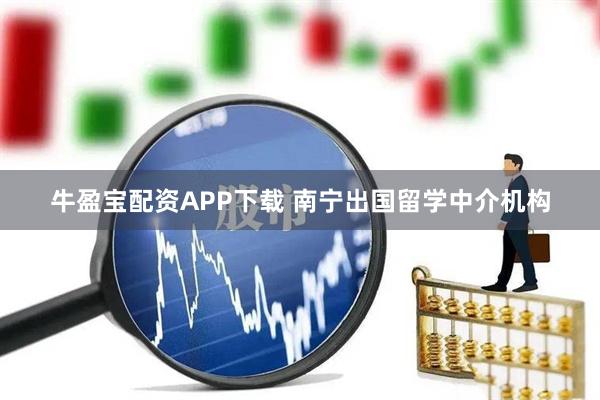 牛盈宝配资APP下载 南宁出国留学中介机构