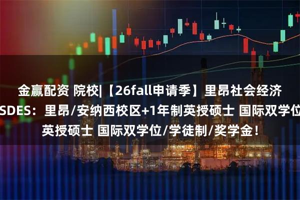 金赢配资 院校|【26fall申请季】里昂社会经济发展高等商学院ESDES：里昂/安纳西校区+1年制英授硕士 国际双学位/学徒制/奖学金！