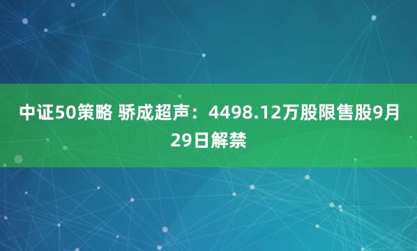 中证50策略 骄成超声：4498.12万股限售股9月29日解禁