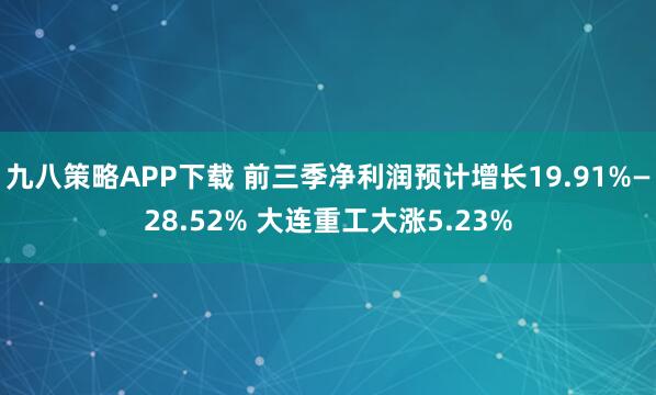 九八策略APP下载 前三季净利润预计增长19.91%—28.52% 大连重工大涨5.23%