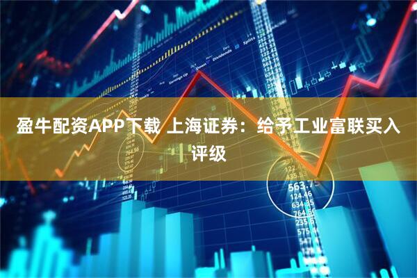 盈牛配资APP下载 上海证券：给予工业富联买入评级