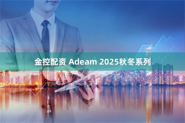 金控配资 Adeam 2025秋冬系列