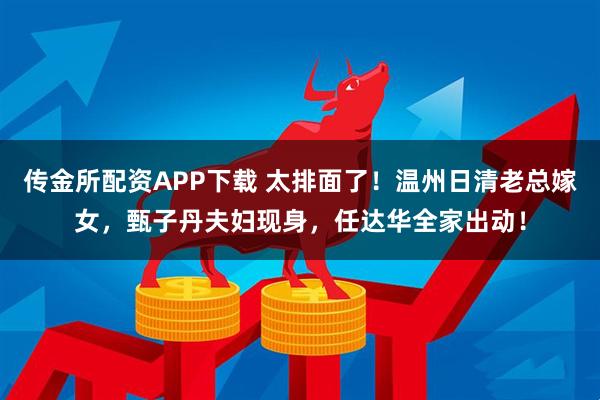 传金所配资APP下载 太排面了!温州日清老总嫁女,甄子丹夫妇现身,任达华全家出动!