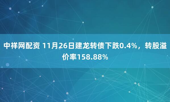 中祥网配资 11月26日建龙转债下跌0.4%，转股溢价率158.88%