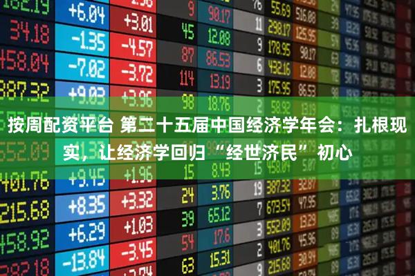 按周配资平台 第二十五届中国经济学年会:扎根现实,让经济学回归 “经世济民” 初心