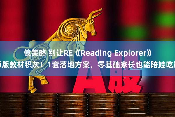 億策略 别让RE《Reading Explorer》原版教材积灰！1套落地方案，零基础家长也能陪娃吃透