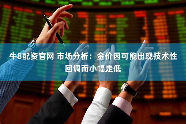 牛8配资官网 市场分析：金价因可能出现技术性回调而小幅走低