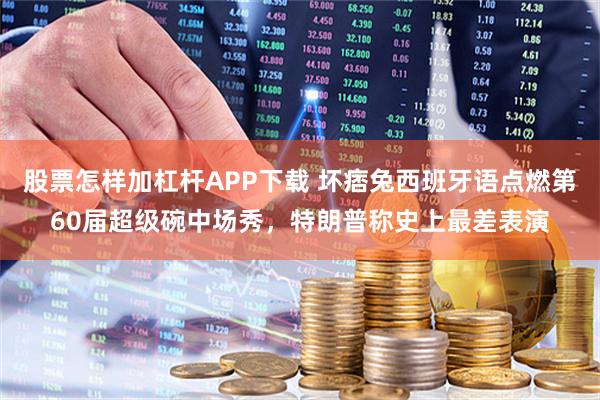 股票怎样加杠杆APP下载 坏痞兔西班牙语点燃第60届超级碗中场秀,特朗普称史上最差表演