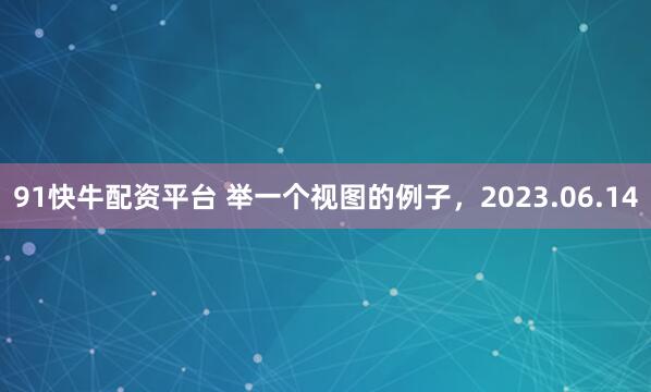 91快牛配资平台 举一个视图的例子，2023.06.14